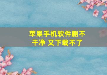 苹果手机软件删不干净 又下载不了